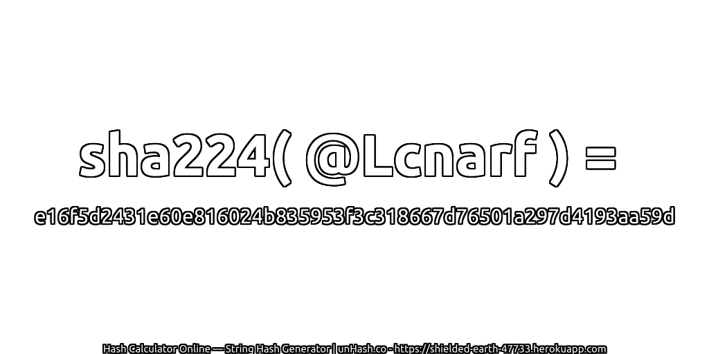 sha224( @Lcnarf ) = e16f5d2431e60e816024b835953f3c318667d76501a297d4193aa59d | unHash.co