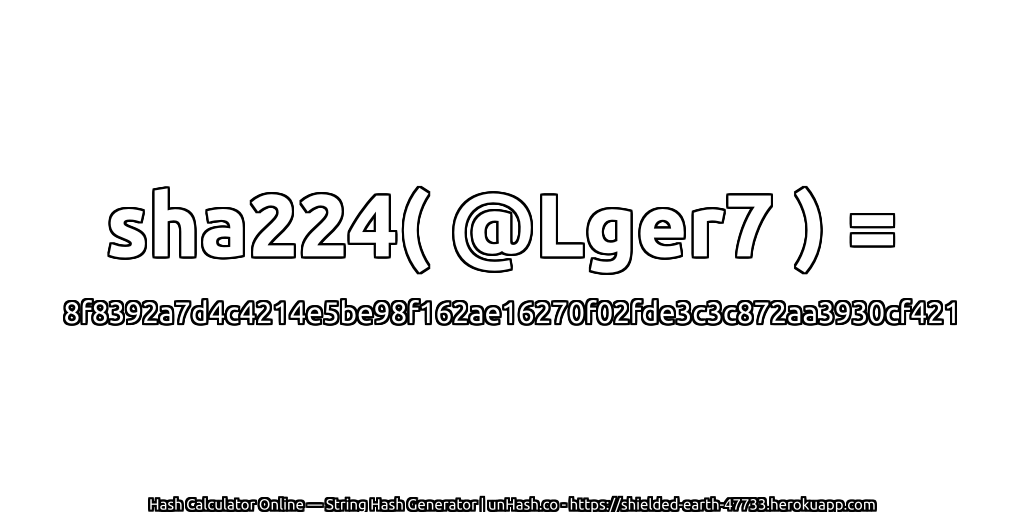 sha224( @Lger7 ) = 8f8392a7d4c4214e5be98f162ae16270f02fde3c3c872aa3930cf421 | unHash.co