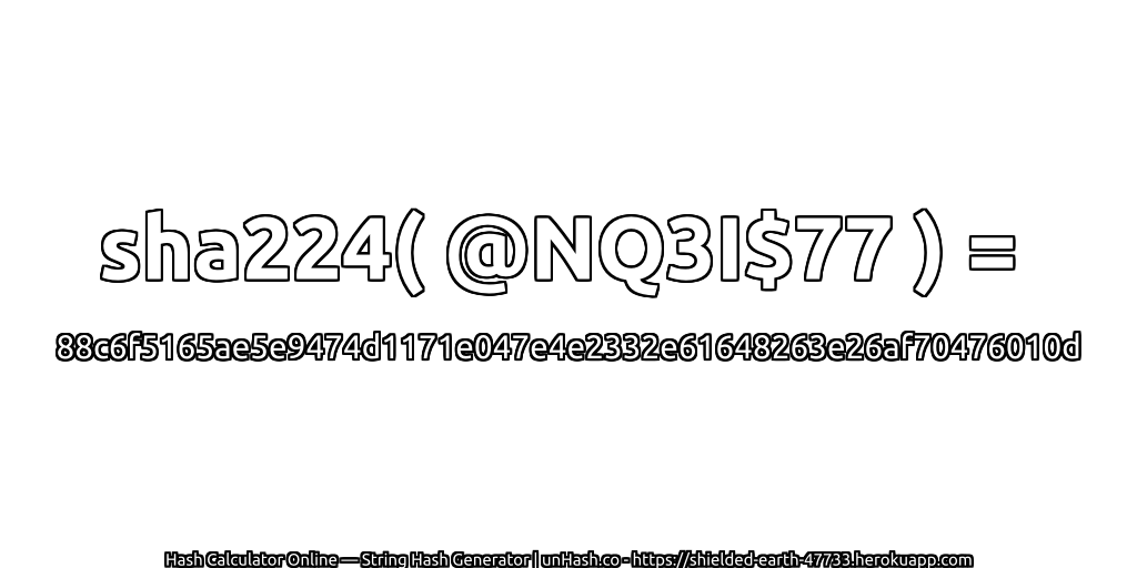 sha224( @NQ3I$77 ) = 88c6f5165ae5e9474d1171e047e4e2332e61648263e26af70476010d | unHash.co