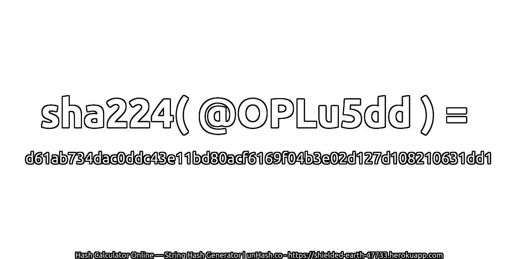 sha224( @OPLu5dd ) = d61ab734dac0ddc43e11bd80acf6169f04b3e02d127d108210631dd1 | unHash.co