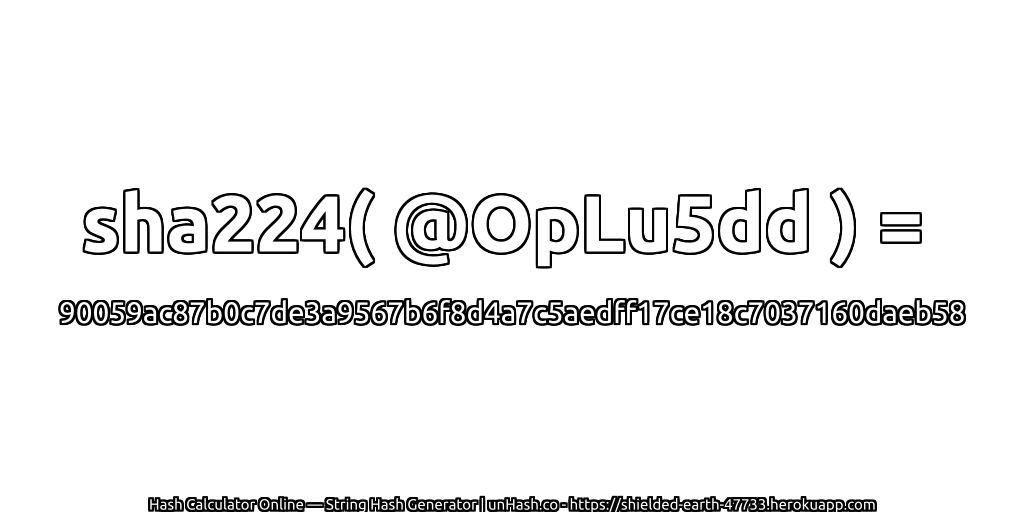 sha224( @OpLu5dd ) = 90059ac87b0c7de3a9567b6f8d4a7c5aedff17ce18c7037160daeb58 | unHash.co