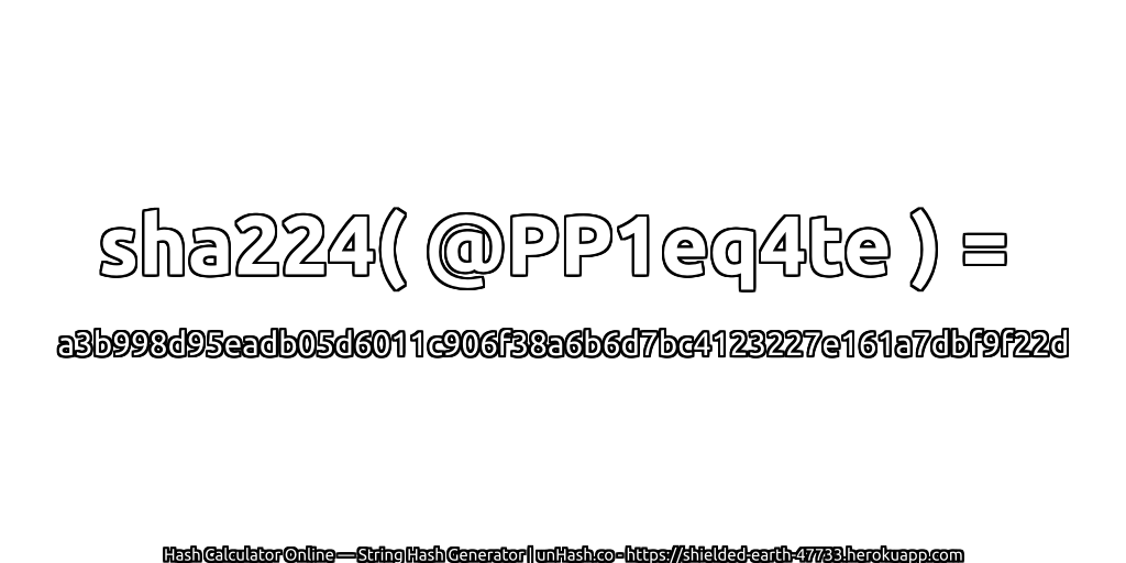 sha224( @PP1eq4te ) = a3b998d95eadb05d6011c906f38a6b6d7bc4123227e161a7dbf9f22d | unHash.co
