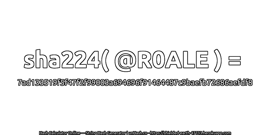 sha224( @R0ALE ) = 7ad133519f5f47f2f99003a694696f91464487c9baefb72686aefdf8 | unHash.co
