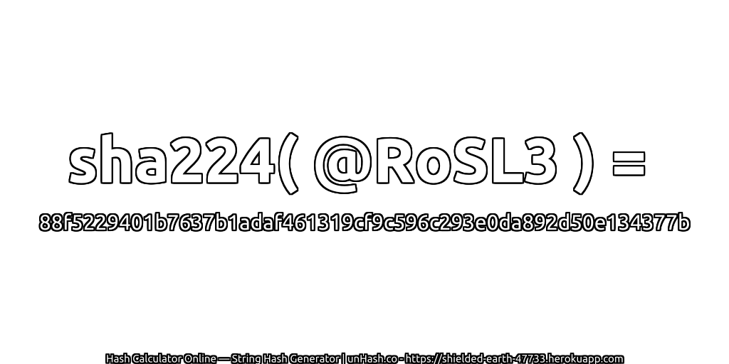 sha224( @RoSL3 ) = 88f5229401b7637b1adaf461319cf9c596c293e0da892d50e134377b | unHash.co