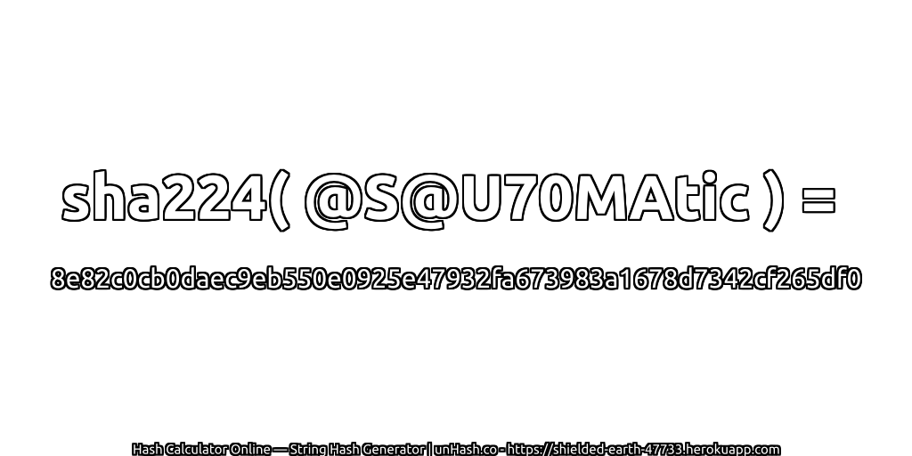 sha224( @S@U70MAtic ) = 8e82c0cb0daec9eb550e0925e47932fa673983a1678d7342cf265df0 | unHash.co
