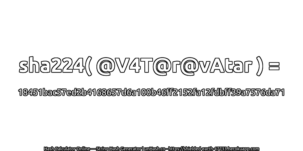 sha224( @V4T@r@vAtar ) = 18451bac57ed2b4168657d6a100b46ff2152fa12fdbff39a7576da71 | unHash.co