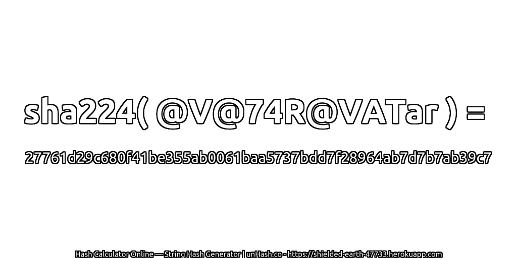 sha224( @V@74R@VATar ) = 27761d29c680f41be355ab0061baa5737bdd7f28964ab7d7b7ab39c7 | unHash.co
