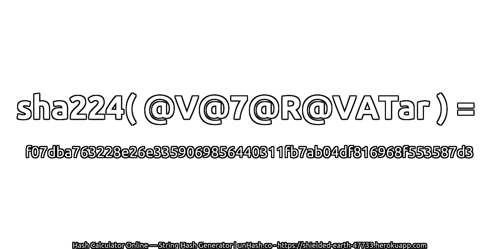 sha224( @V@7@R@VATar ) = f07dba763228e26e3359069856440311fb7ab04df816968f553587d3 | unHash.co