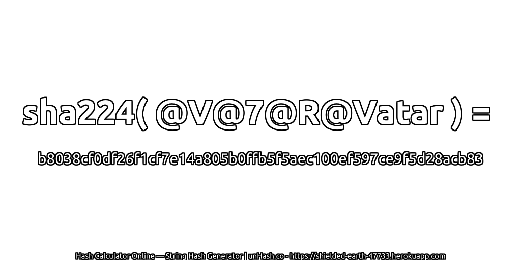 sha224( @V@7@R@Vatar ) = b8038cf0df26f1cf7e14a805b0ffb5f5aec100ef597ce9f5d28acb83 | unHash.co