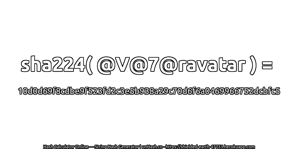 sha224( @V@7@ravatar ) = 10d0d69f8cdbe9f523fd2c3e5b938a29c70d6f6a0469966752dcbfc5 | unHash.co