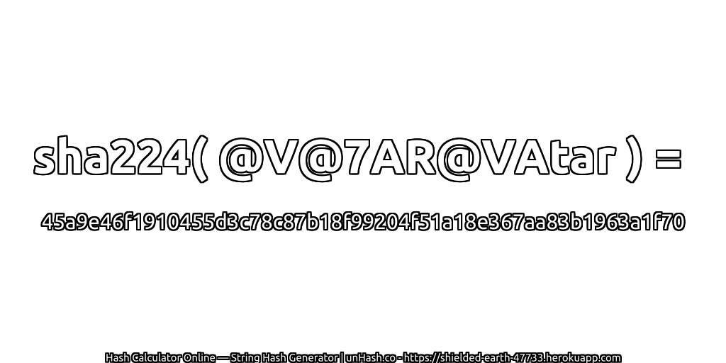 sha224( @V@7AR@VAtar ) = 45a9e46f1910455d3c78c87b18f99204f51a18e367aa83b1963a1f70 | unHash.co
