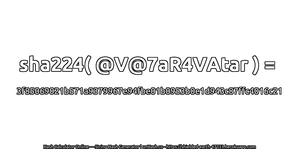 sha224( @V@7aR4VAtar ) = 3f85069021b571a9379967e94fbe01b0953b0e1d943c87ffc4016c21 | unHash.co