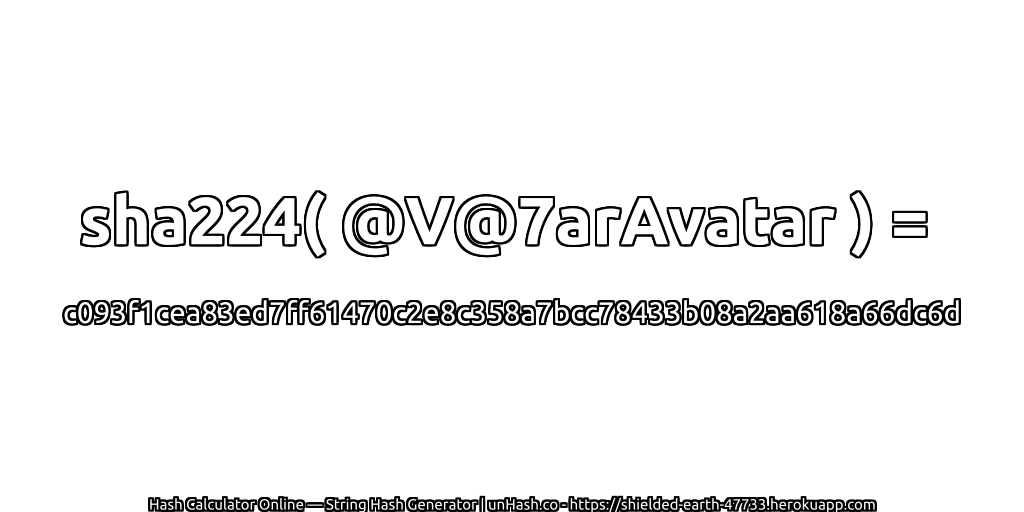 sha224( @V@7arAvatar ) = c093f1cea83ed7ff61470c2e8c358a7bcc78433b08a2aa618a66dc6d | unHash.co