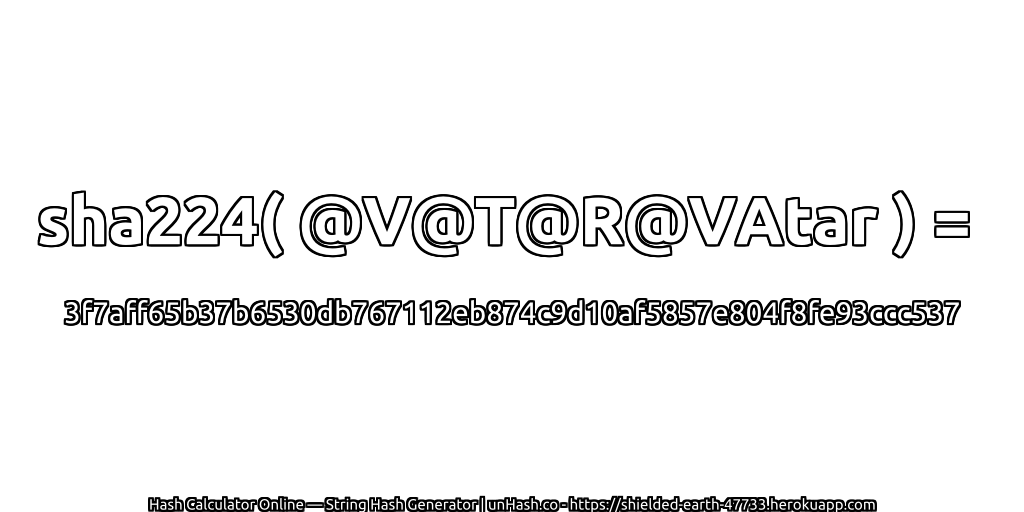 sha224( @V@T@R@VAtar ) = 3f7aff65b37b6530db767112eb874c9d10af5857e804f8fe93ccc537 | unHash.co