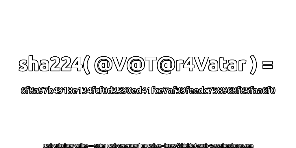 sha224( @V@T@r4Vatar ) = 6f8a97b4918e134fcf0d3590ed41fce7af39feedc758968f85faa6f0 | unHash.co