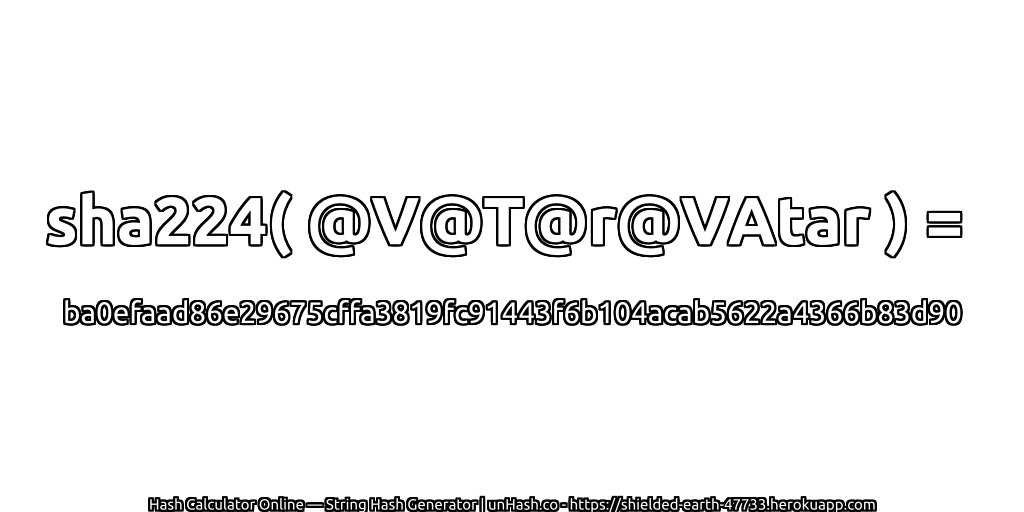 sha224( @V@T@r@VAtar ) = ba0efaad86e29675cffa3819fc91443f6b104acab5622a4366b83d90 | unHash.co