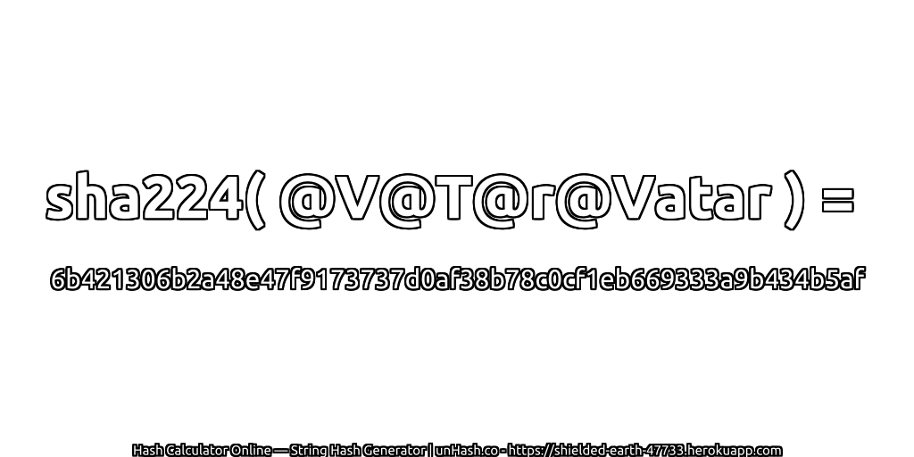 sha224( @V@T@r@Vatar ) = 6b421306b2a48e47f9173737d0af38b78c0cf1eb669333a9b434b5af | unHash.co
