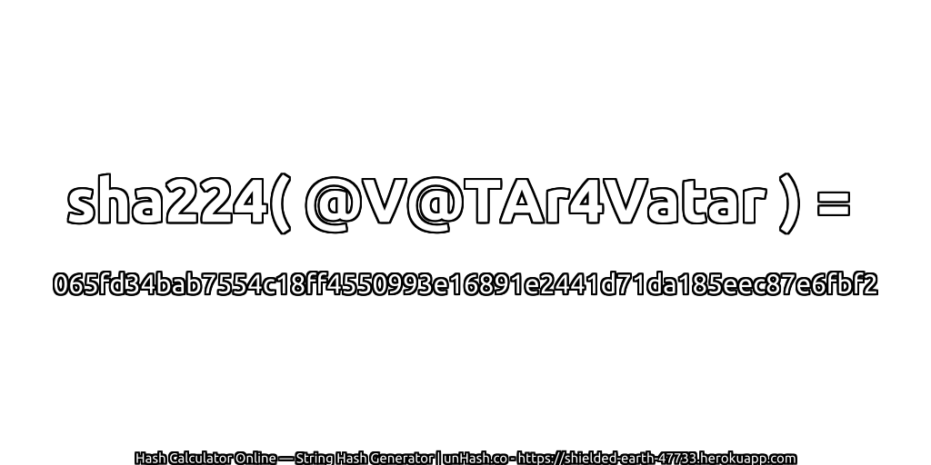 sha224( @V@TAr4Vatar ) = 065fd34bab7554c18ff4550993e16891e2441d71da185eec87e6fbf2 | unHash.co