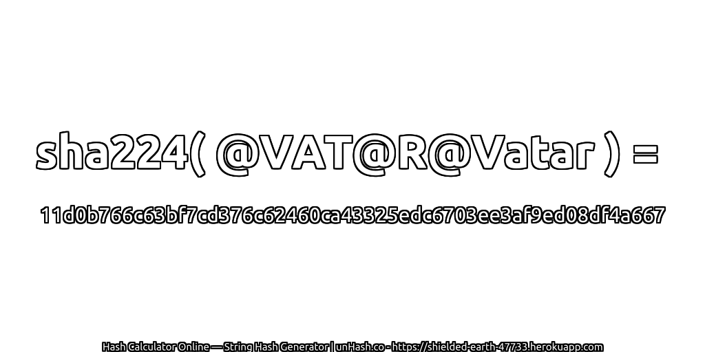 sha224( @VAT@R@Vatar ) = 11d0b766c63bf7cd376c62460ca43325edc6703ee3af9ed08df4a667 | unHash.co