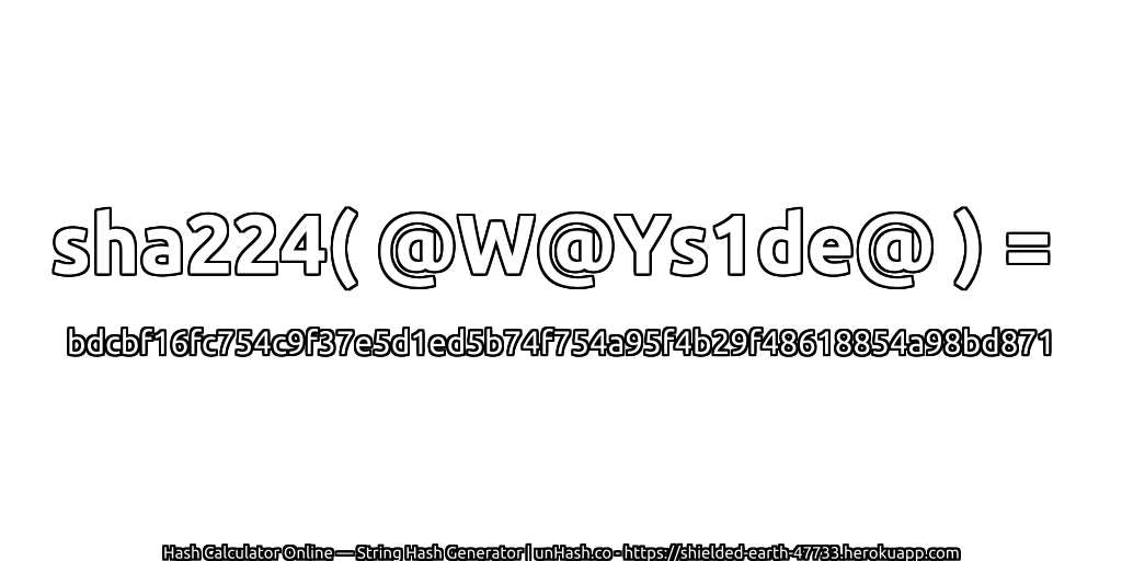 sha224( @W@Ys1de@ ) = bdcbf16fc754c9f37e5d1ed5b74f754a95f4b29f48618854a98bd871 | unHash.co