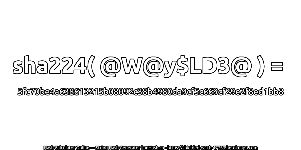sha224( @W@y$LD3@ ) = 5fc70be4a638613215b08092c38b4980da9cf5c669cf29e2f8ed1bb8 | unHash.co