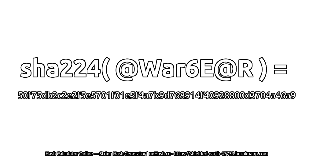 sha224( @War6E@R ) = 50f75db2c2e2f5e5701f01e5f4a7b9d768914f40928800d3704a46a9 | unHash.co