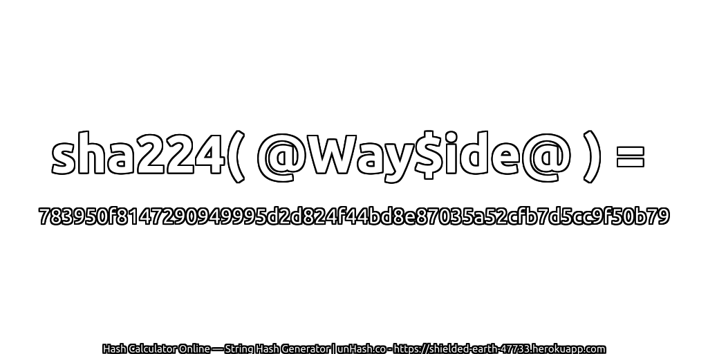 sha224( @Way$ide@ ) = 783950f8147290949995d2d824f44bd8e87035a52cfb7d5cc9f50b79 | unHash.co