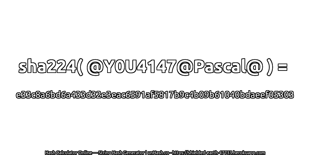 sha224( @Y0U4147@Pascal@ ) = e33c8a6bd6a433d32e3eac6591af5817b9c4b09b61040bdaeef05303 | unHash.co