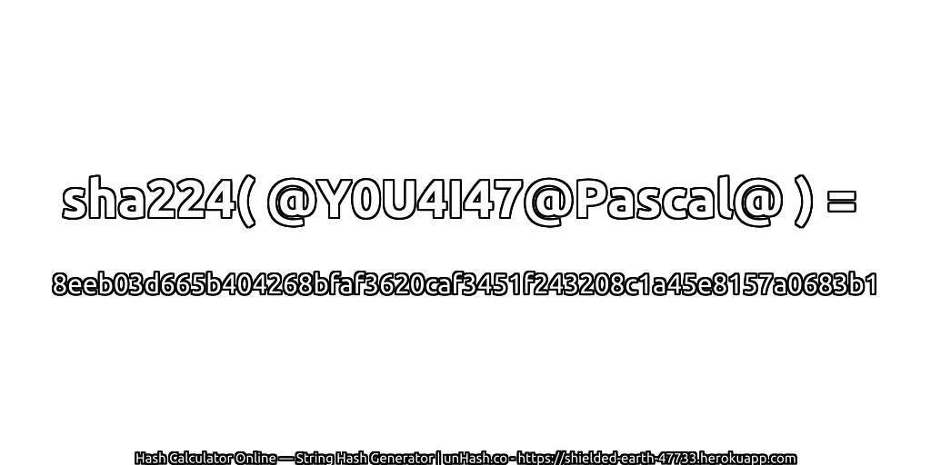 sha224( @Y0U4I47@Pascal@ ) = 8eeb03d665b404268bfaf3620caf3451f243208c1a45e8157a0683b1 | unHash.co