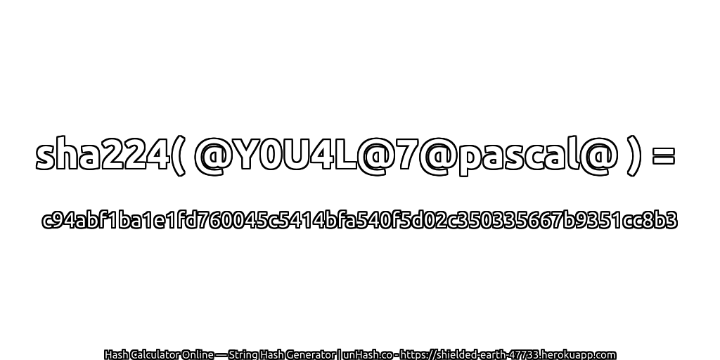 sha224( @Y0U4L@7@pascal@ ) = c94abf1ba1e1fd760045c5414bfa540f5d02c350335667b9351cc8b3 | unHash.co