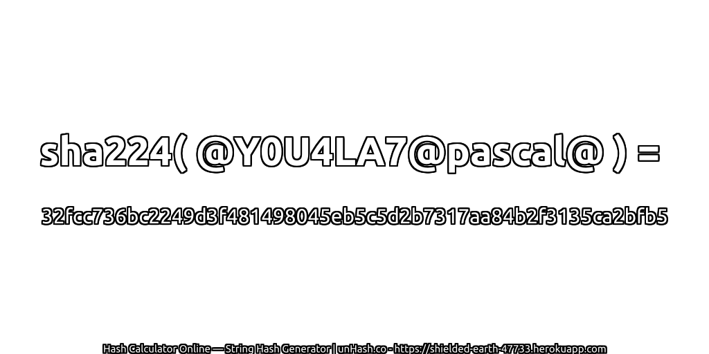 sha224( @Y0U4LA7@pascal@ ) = 32fcc736bc2249d3f481498045eb5c5d2b7317aa84b2f3135ca2bfb5 | unHash.co
