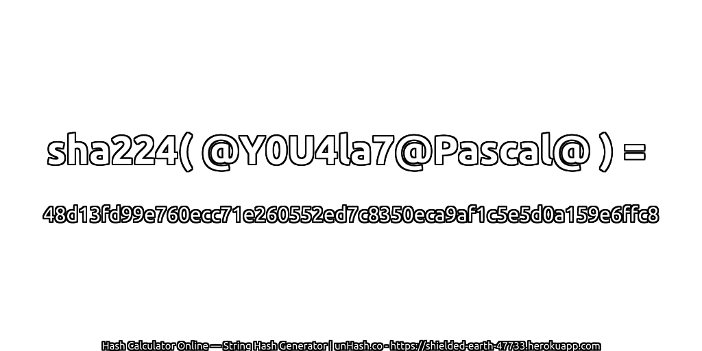 sha224( @Y0U4la7@Pascal@ ) = 48d13fd99e760ecc71e260552ed7c8350eca9af1c5e5d0a159e6ffc8 | unHash.co