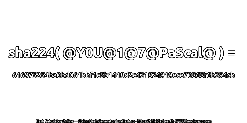 sha224( @Y0U@1@7@PaScal@ ) = 616975254ba0bd061bbf1c5b1418d2c421824919ece70868f6b294cb | unHash.co