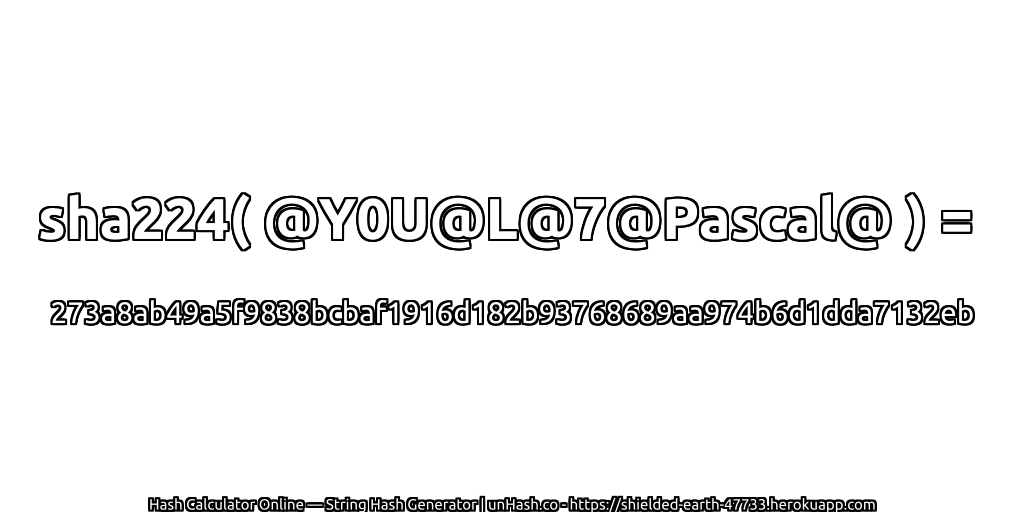 sha224( @Y0U@L@7@Pascal@ ) = 273a8ab49a5f9838bcbaf1916d182b93768689aa974b6d1dda7132eb | unHash.co