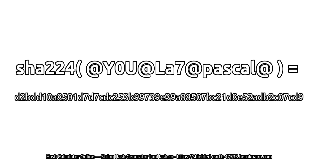 sha224( @Y0U@La7@pascal@ ) = d2bdd10a8501d7d7cdc253b99739e39a88507bc21d8e52adb2c07cd9 | unHash.co
