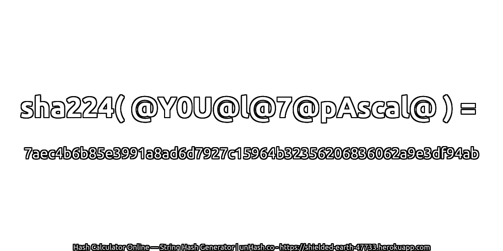 sha224( @Y0U@l@7@pAscal@ ) = 7aec4b6b85e3991a8ad6d7927c15964b32356206836062a9e3df94ab | unHash.co