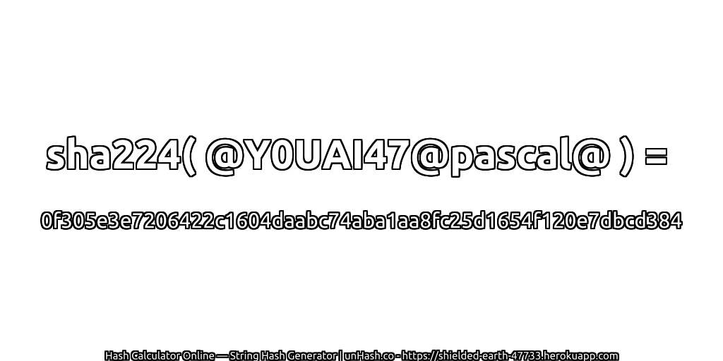 sha224( @Y0UAI47@pascal@ ) = 0f305e3e7206422c1604daabc74aba1aa8fc25d1654f120e7dbcd384 | unHash.co