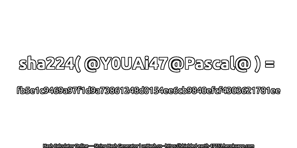 sha224( @Y0UAi47@Pascal@ ) = fb5e1c9469a97f1d9a73861248d0154ee6cb9840efcf4303621781ee | unHash.co