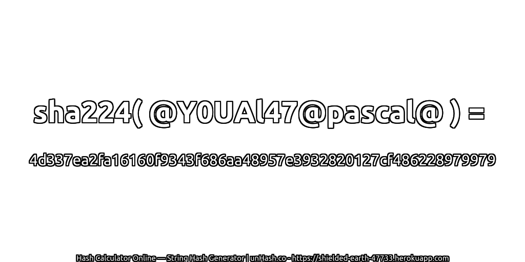 sha224( @Y0UAl47@pascal@ ) = 4d337ea2fa16160f9343f686aa48957e3932820127cf486228979979 | unHash.co