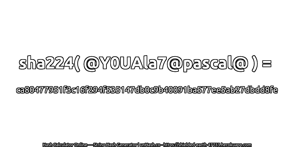 sha224( @Y0UAla7@pascal@ ) = ca80477951f3c16f294f535147db0c9b40091ba577ee5ab27dbdd8fe | unHash.co