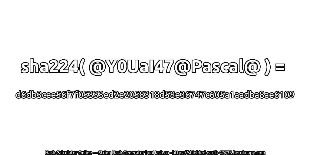 sha224( @Y0UaI47@Pascal@ ) = d6db3cee56f7f05333ed2e2058318d58e36747c605a1aadba8ae6109 | unHash.co