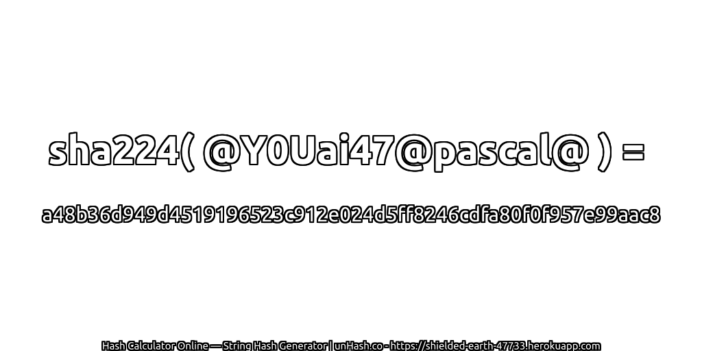 sha224( @Y0Uai47@pascal@ ) = a48b36d949d4519196523c912e024d5ff8246cdfa80f0f957e99aac8 | unHash.co