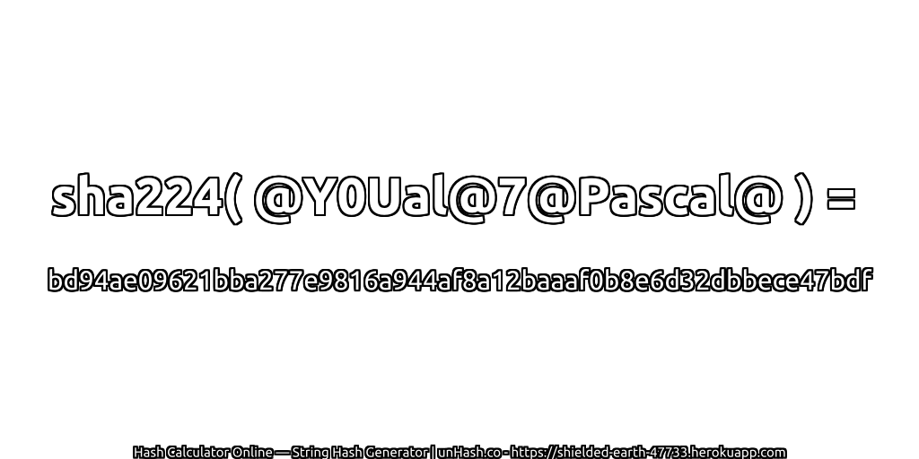 sha224( @Y0Ual@7@Pascal@ ) = bd94ae09621bba277e9816a944af8a12baaaf0b8e6d32dbbece47bdf | unHash.co