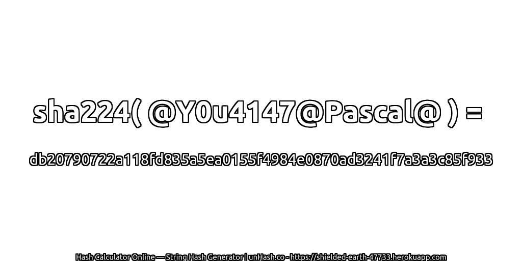 sha224( @Y0u4147@Pascal@ ) = db20790722a118fd835a5ea0155f4984e0870ad3241f7a3a3c85f933 | unHash.co