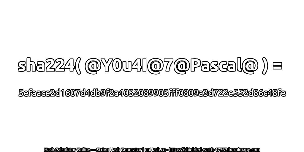 sha224( @Y0u4I@7@Pascal@ ) = 5efaace2d1607d4db9f2a4032089905fff0809a3d722e552d86c48fe | unHash.co