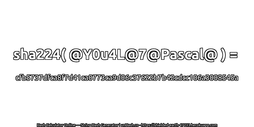 sha224( @Y0u4L@7@Pascal@ ) = cfb5737dfca8f7d41ca0773ca9d06c37622b7b42cdcc106a3008545a | unHash.co
