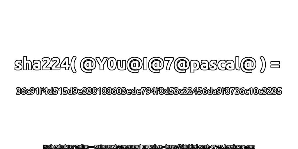 sha224( @Y0u@I@7@pascal@ ) = 36c91f4d515d9e338188603ede794f8d53c22456da9f8736c10c3235 | unHash.co