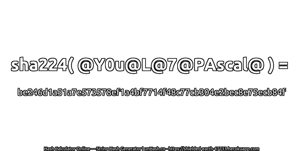 sha224( @Y0u@L@7@PAscal@ ) = be246d1a51a7e573578ef1a4bf7714f48c77cb304e2bec8e75ecb84f | unHash.co