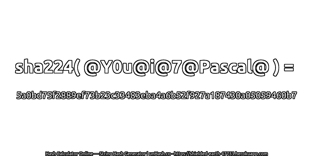 sha224( @Y0u@i@7@Pascal@ ) = 5a0bd75f2889ef73b23c33483eba4a6b52f927a187430a05059460b7 | unHash.co