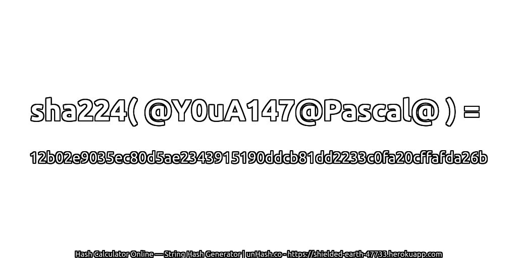 sha224( @Y0uA147@Pascal@ ) = 12b02e9035ec80d5ae2343915190ddcb81dd2233c0fa20cffafda26b | unHash.co